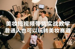 美妆短视频带货实战教学，普通人也可以玩转美妆赛道-副业资源站