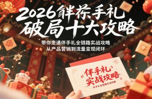 2026伴手礼破局十大攻略，带你走通伴手礼全链路实战攻略，从产品营销到流量变现闭环-副业资源站