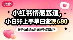 小红书情感赛道，抓准女性情绪刚需，小白好上手单日变现680-副业资源站