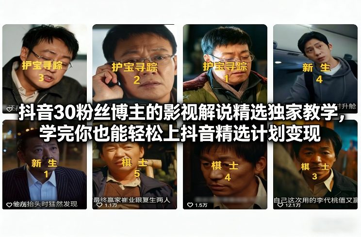 抖音30万粉丝博主的影视解说精选独家教学，学完你也能轻松上抖音精选计划变现-副业资源站