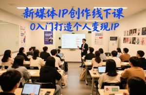 新媒体IP创作线下课，0入门打造个人变现IP-副业资源站