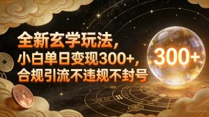 全新玄学玩法，小白单日变现3张+，合规引流不违规不封号-副业资源站