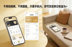 不用拍视频，不用露脸，只需手机AI，即可实现单日收益1k+【揭秘】-副业资源站