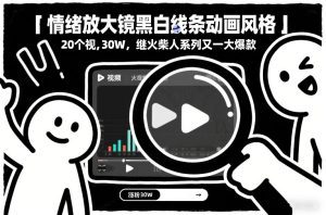 情绪放大镜黑白线条动画风格，20个视频，涨粉30W，继火柴人系列又一大爆款-副业资源站