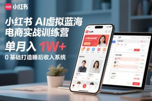 小红书AI虚拟蓝海电商实战训练营，单月入1W+，0基础打造睡后收入系统-副业资源站