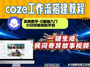 通过Coze工作流，制作民间奇异故事视频，几分钟制作一个视频从0到1演示搭建过程，实操教学-副业资源站