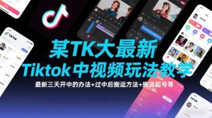 某TK大佬最新Tiktok中视频玩法教学,最新三天开中的办法+过中后搬运方法+搬运起号等-副业资源站