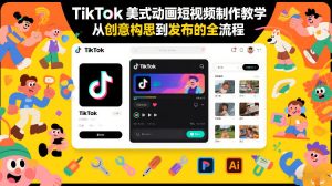 TikTok美式动画短视频制作教学，从创意构思到发布的全流程-副业资源站