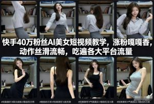 快手40万粉丝博主AI美女短视频教学，涨粉嘎嘎香，动作丝滑流畅，吃遍各大平台流量-副业资源站