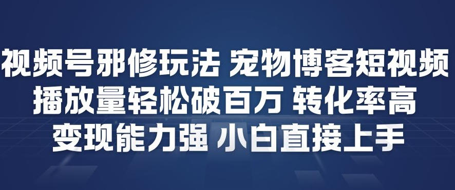 视频号邪修玩法宠物博客短视频，播放量轻松破百万，转化率高，变现能力强，小白直接上手-副业资源站