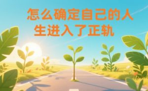 某公众号付费文章：怎么确定自己的人生进入了正轨？-副业资源站