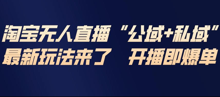 淘宝无人直播完整教程，公试+私域，最新玩法来了，开播即爆单-副业资源站