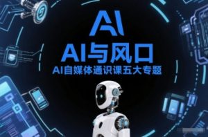 AI自媒体通识课五大专题，AI基础操作篇+AI生活娱乐篇+AI职场提效篇+AI自媒体实操篇+账号创作工具篇-副业资源站