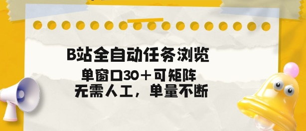 B站全自动任务浏览，单窗口30+可矩阵操作，无需人工单量不断【揭秘】-副业资源站