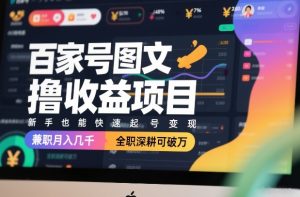 百家号图文撸收益项目，新手也能快速起号变现，兼职月入几千，全职深耕可破万-副业资源站
