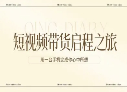 短视频带货启程之旅，用一台手机完成你心中所想-副业资源站