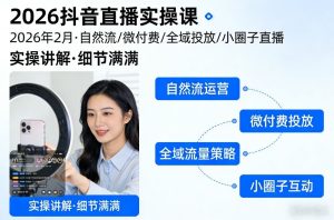 2026抖音直播实操课2026年2月，自然流、微付费、全域投放、小圈子直播，实操讲解，细节满满-副业资源站