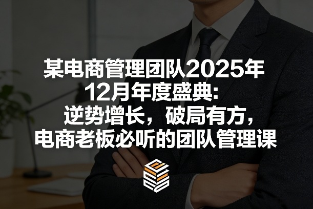 某电商管理团队2025年12月年度盛典：逆势增长，破局有方，电商老板必听的团队管理课-副业资源站