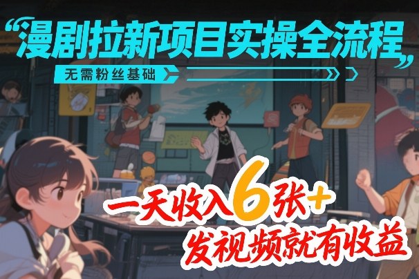 漫剧拉新项目实操全流程，无需粉丝基础，一天收入6张+，发视频就有收益-副业资源站