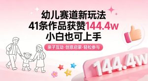 幼儿赛道新玩法，41条作品获赞144.4w，小白也可上手-副业资源站