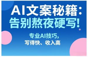 AI文案秘籍：告别熬夜硬写！专业AI技巧，写得快、收入高-副业资源站