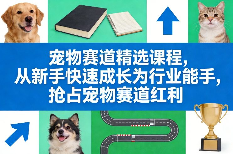宠物赛道精选课程，从新手快速成长为行业能手，抢占宠物赛道红利-副业资源站