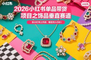 2026小红书单品带货项目之饰品垂直赛道，潮在小红书上开店，稳定月入5W+-副业资源站