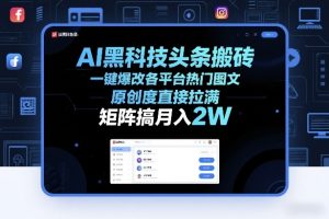 AI黑科技头条搬砖，一键爆改各平台热门图文，原创度直接拉满，矩阵搞月入2W+【揭秘】-副业资源站