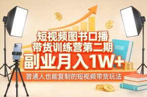 短视频图书口播带货训练营第二期，副业月入1W＋，普通人也能复制的短视频带货玩法-副业资源站