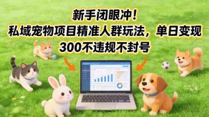 新手闭眼冲！私域宠物项目精准人群玩法，单日变现3张不违规不封号-副业资源站