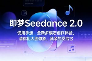 即梦Seedance 2.0使用手册，全新多模态创作体验，请你们大胆想象，其余的交给它-副业资源站