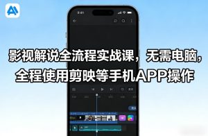 影视解说全流程实战课，无需电脑，全程使用剪映等手机APP操作-副业资源站