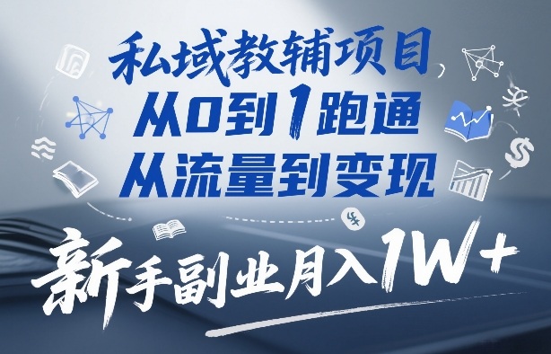 私域教辅项目，从0到1跑通，从流量到变现，新手副业月入1W+-副业资源站