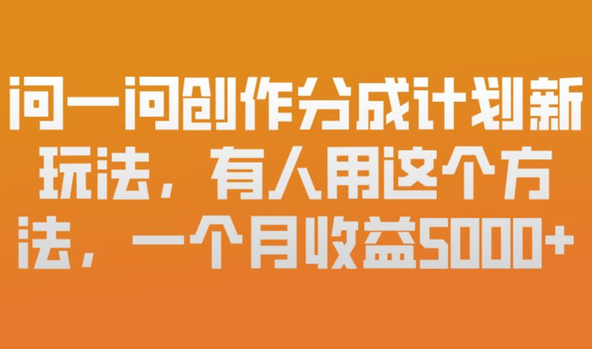 问一问创作分成计划新玩法，有人用这个方法，一个月收益5k，新手友好，有微信就能做【揭秘】-副业资源站