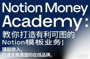 Notion Money Academy：教你打造有利可图的Notion模板业务，賺取收入，打造无需露面的在线品牌-副业资源站