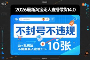 2026最新淘宝无人直播带货14.0，不封号不违规，公+私玩法，不需要真人出境，日入10张【揭秘】-副业资源站