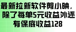 最新拉新软件剪小映，除了每单5米收益外还有保底收益128，一部手机轻松賺钱-副业资源站