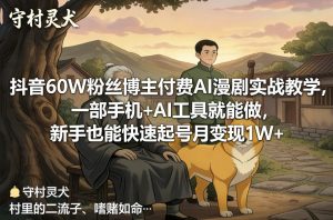 抖音60W粉丝博主付费AI漫剧实战教学，一部手机+AI工具就能做，新手也能快速起号月变现1W+-副业资源站