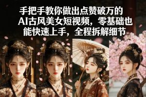 手把手教你做出点赞破万的AI古风美女短视频,零基础也能快速上手,全程拆解细节-副业资源站