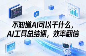 不知道AI可以干什么,AI工具总结课,效率翻倍-副业资源站