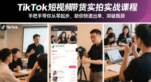 TikTok短视频带货实拍实战课程，手把手带你从零起步，助你快速出单，突破瓶颈-副业资源站