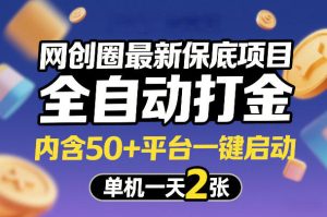 网创圈最新保底项目，全自动打金，内含50+平台一键启动，单机一天2张+【揭秘】-副业资源站