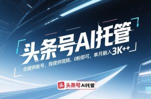 头条号AI托管,你提供账号,我提供视频,0粉即可,单月躺入3k+【揭秘】-副业资源站