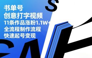 书单号创意打字视频，11条作品涨粉1.1W+，全流程制作流程，快速起号变现-副业资源站
