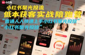 小红书聚光投流低成本获客实战陪跑营，普通人快速上手小红书聚光投放-副业资源站