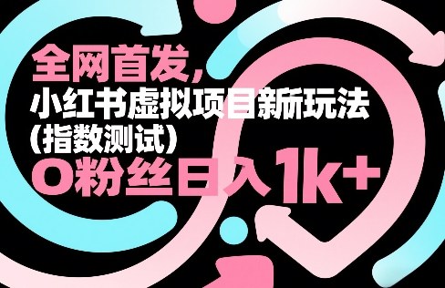 全网首发，小红书虚拟项目新玩法（指数测试），0粉丝日入1k+，整个玩法完整拆解！-副业资源站
