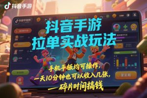 抖音手游拉单实战玩法，手机平板均可操作，一天10分钟也可以收入几张，碎片时间搞钱【揭秘】-副业资源站