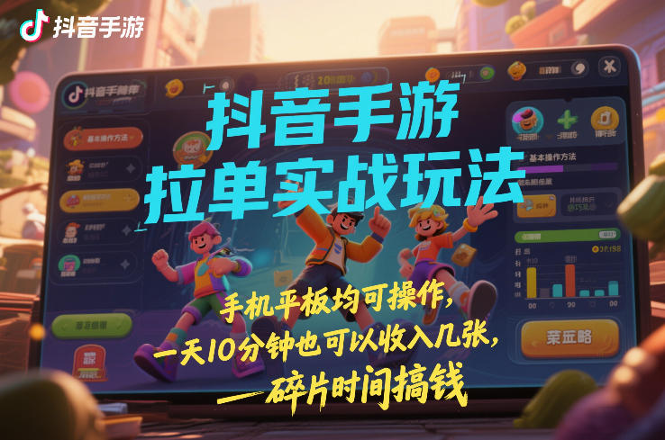 抖音手游拉单实战玩法，手机平板均可操作，一天10分钟也可以收入几张，碎片时间搞钱【揭秘】-副业资源站