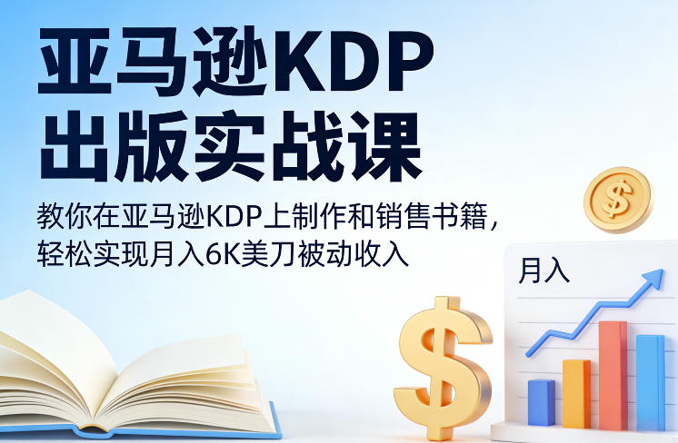 亚马逊KDP出版实战课，教你在亚马逊KDP上制作和销售书籍，轻松实现月入6K美刀被动收入-副业资源站