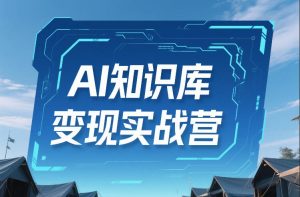 AI知识库变现实战营，不会做产品？不会变现？不会做内容？这一套，让你马上能卖+未来能做-副业资源站